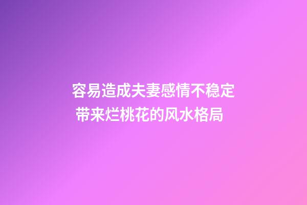 容易造成夫妻感情不稳定 带来烂桃花的风水格局